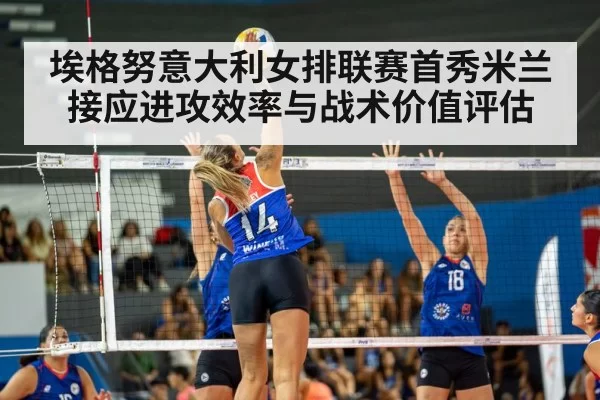 埃格努意大利女排联赛首秀米兰接应进攻效率与战术价值评估
