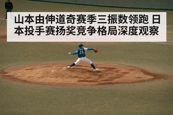 山本由伸道奇赛季三振数领跑 日本投手赛扬奖竞争格局深度观察